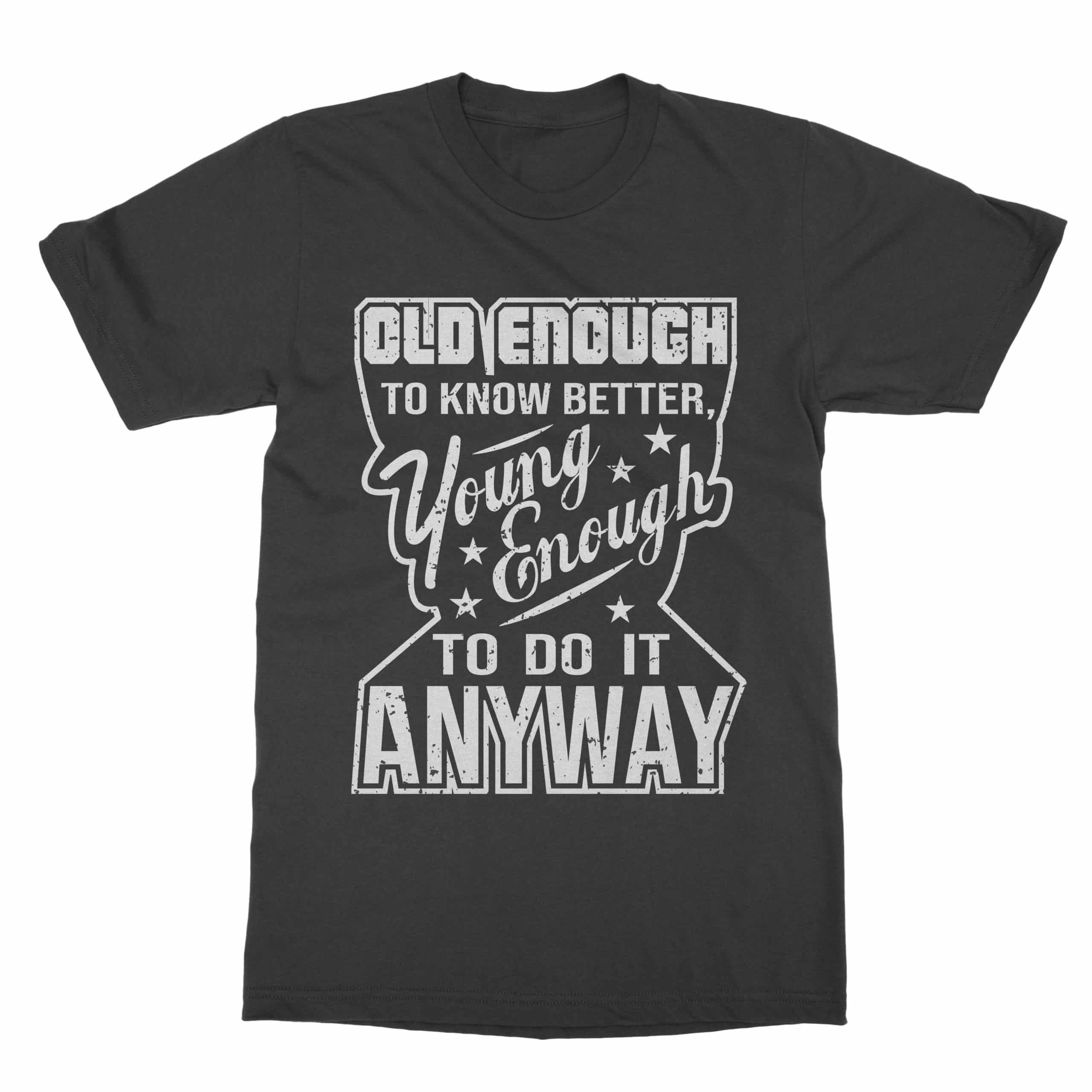 Old Enough To Know Better Young Enough To Do It Anyway Funny Shirt (Men)