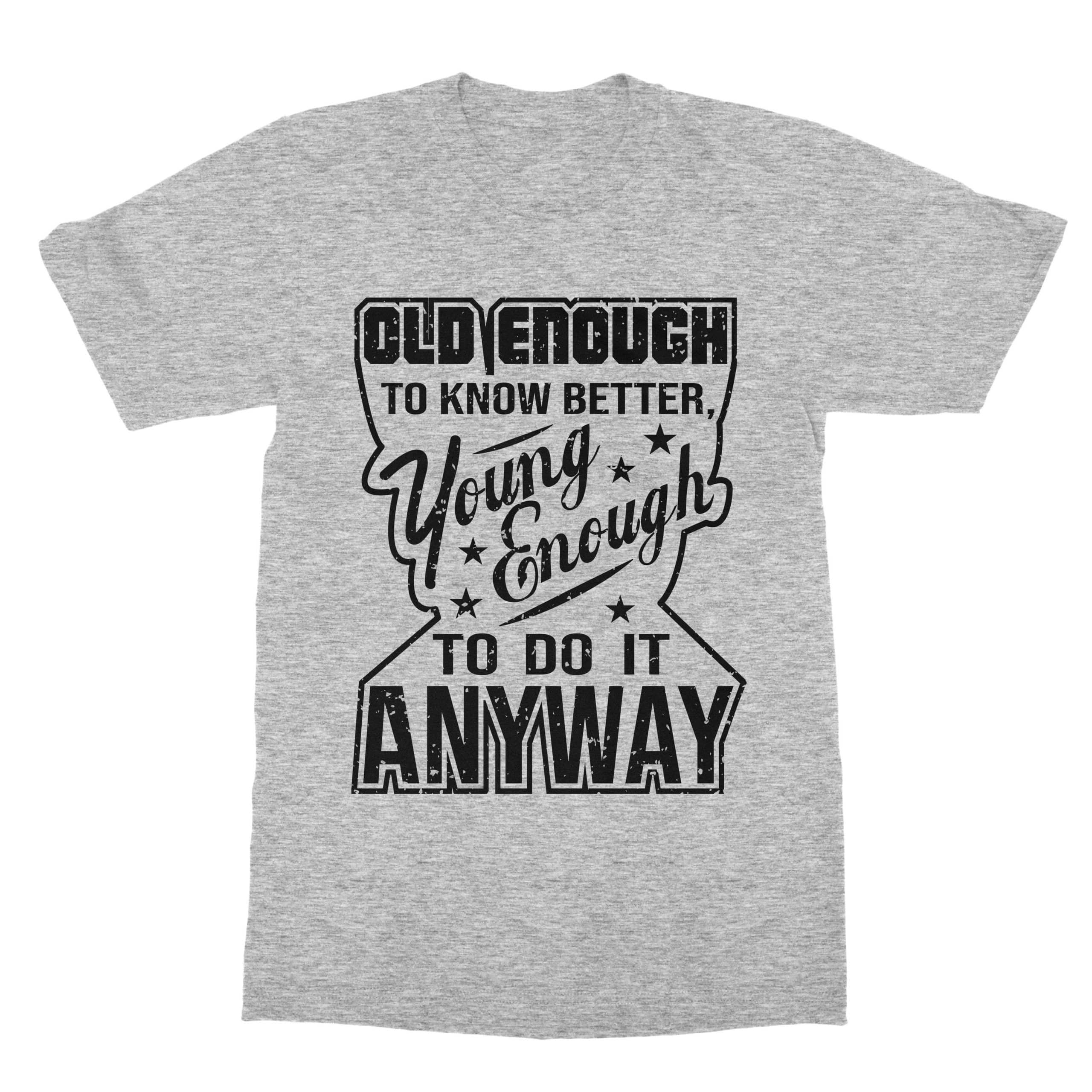 Old Enough To Know Better Young Enough To Do It Anyway Funny Shirt (Men)