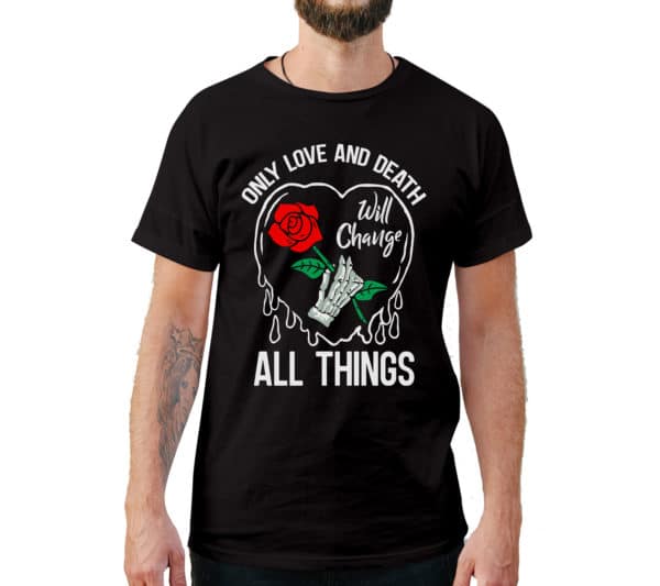Only Love And Death Will Change All Things T-Shirt - Cuztom Threadz