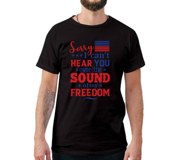 Sorry I Can't Hear You Over The Sound  Of My Freedom T-Shirt - Cuztom Threadz